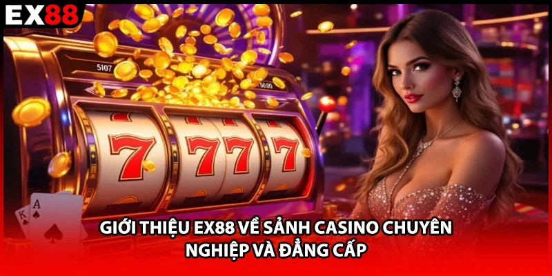 Giới thiệu EX88 về sảnh casino chuyên nghiệp và đẳng cấp 